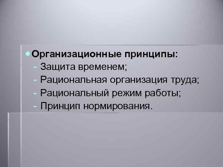  Организационные принципы: - Защита временем; - Рациональная организация труда; - Рациональный режим работы;