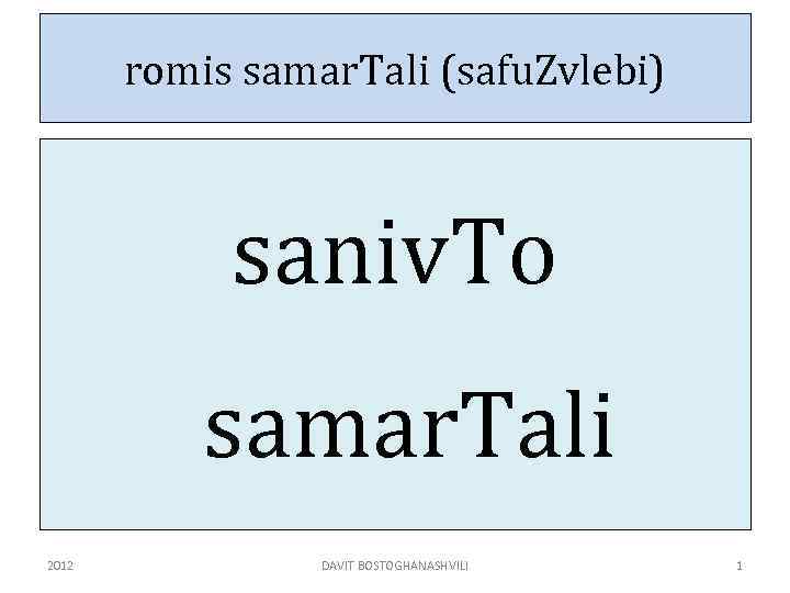romis samar. Tali (safu. Zvlebi) saniv. To samar. Tali 2012 DAVIT BOSTOGHANASHVILI 1 