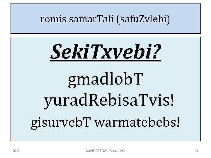 romis samar. Tali (safu. Zvlebi) Seki. Txvebi? gmadlob. T yurad. Rebisa. Tvis! gisurveb. T