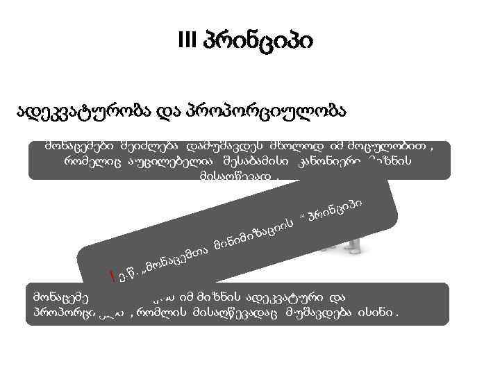 III პრინციპი ადეკვატურობა და პროპორციულობა მონაცემები შეიძლება დამუშავდეს მხოლოდ იმ მოცულობით , რომელიც აუცილებელია