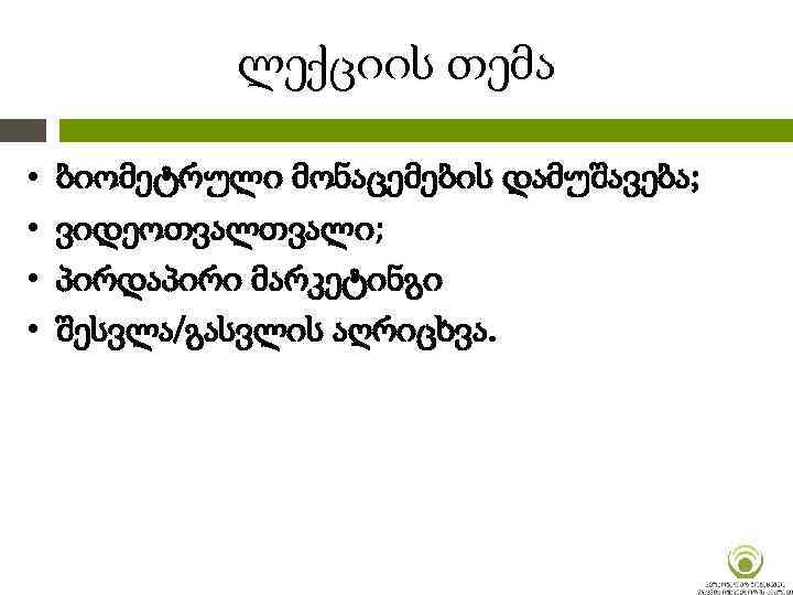 ლექციის თემა • • ბიომეტრული მონაცემების დამუშავება; ვიდეოთვალი; პირდაპირი მარკეტინგი შესვლა/გასვლის აღრიცხვა. 