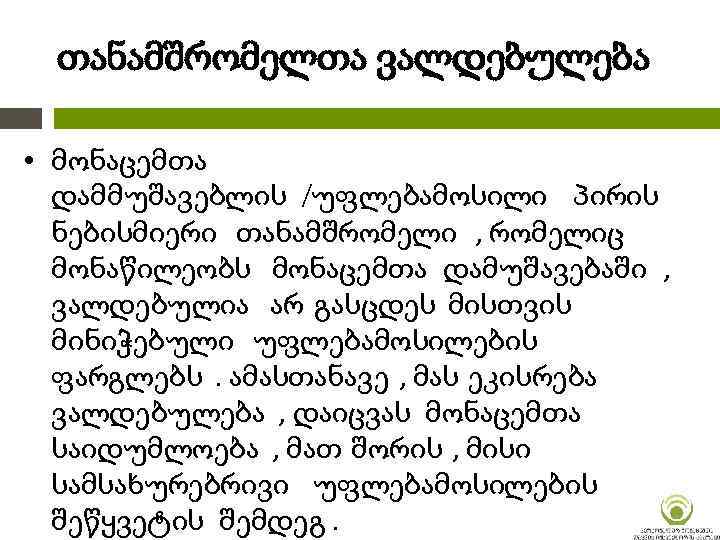 თანამშრომელთა ვალდებულება • მონაცემთა დამმუშავებლის /უფლებამოსილი პირის ნებისმიერი თანამშრომელი , რომელიც მონაწილეობს მონაცემთა დამუშავებაში