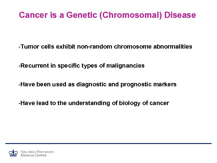 Cancer is a Genetic (Chromosomal) Disease -Tumor cells exhibit non-random chromosome abnormalities -Recurrent in