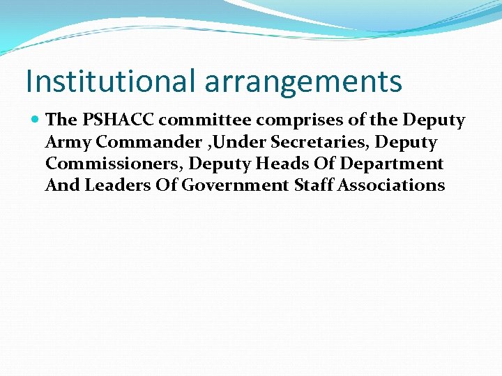Institutional arrangements The PSHACC committee comprises of the Deputy Army Commander , Under Secretaries,