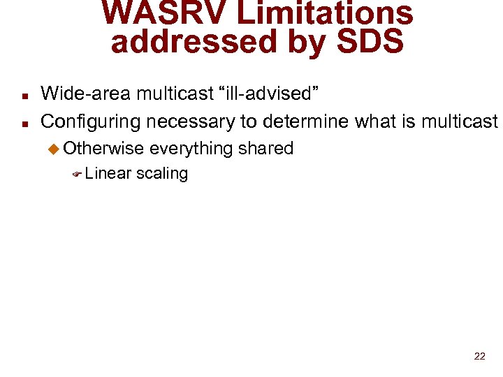 WASRV Limitations addressed by SDS n n Wide-area multicast “ill-advised” Configuring necessary to determine