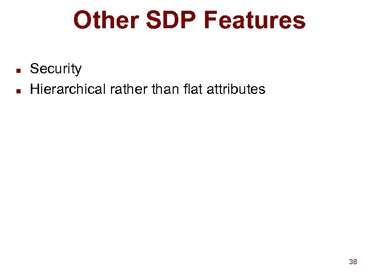 Other SDP Features n n Security Hierarchical rather than flat attributes 38 