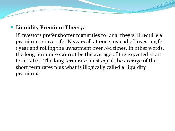  Liquidity Premium Theory: If investors prefer shorter maturities to long, they will require