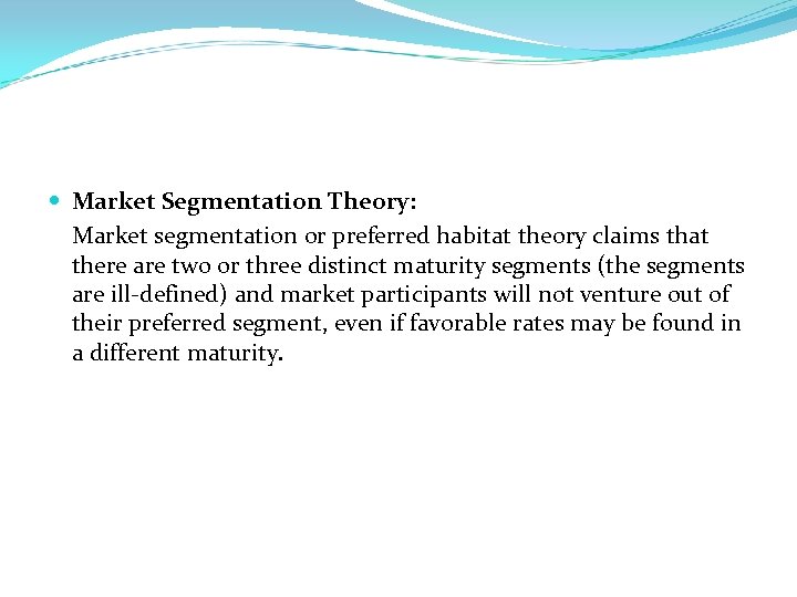  Market Segmentation Theory: Market segmentation or preferred habitat theory claims that there are