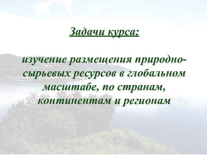 Задачи курса: изучение размещения природносырьевых ресурсов в глобальном масштабе, по странам, континентам и регионам