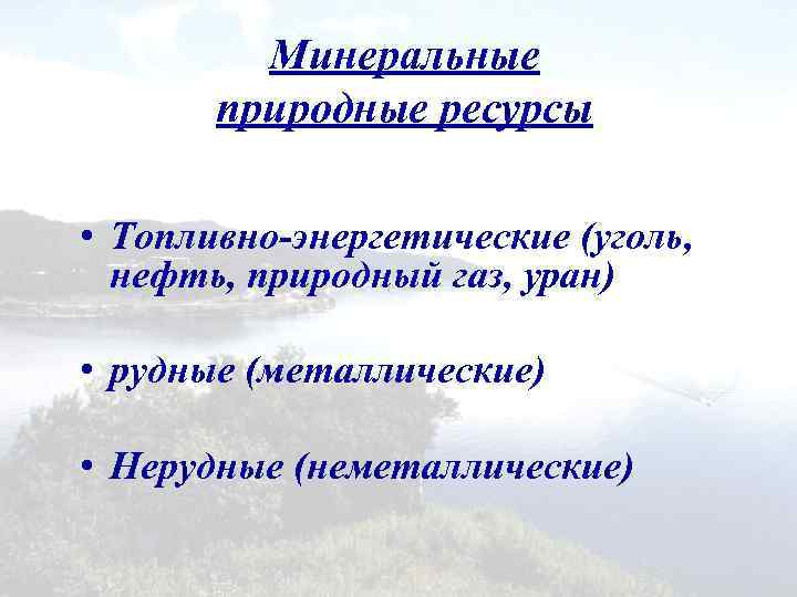 Минеральные природные ресурсы • Топливно-энергетические (уголь, нефть, природный газ, уран) • рудные (металлические) •