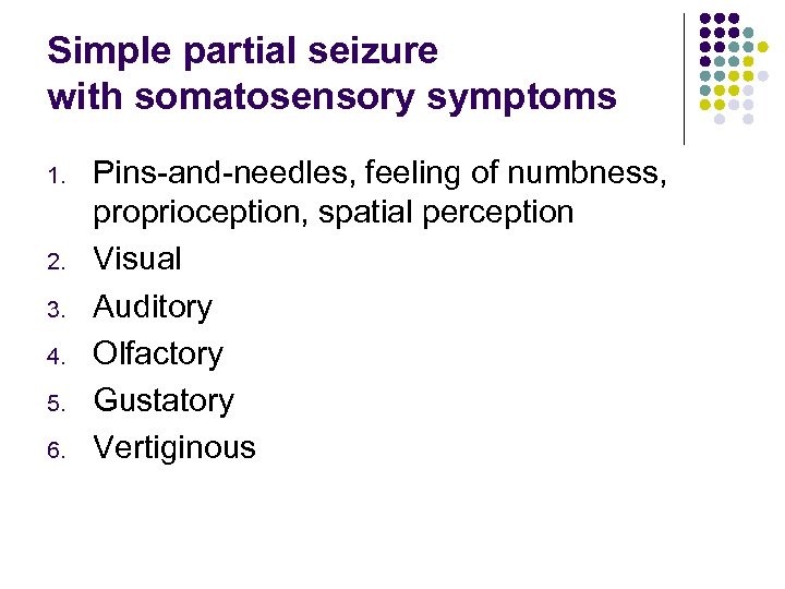 Simple partial seizure with somatosensory symptoms 1. 2. 3. 4. 5. 6. Pins-and-needles, feeling