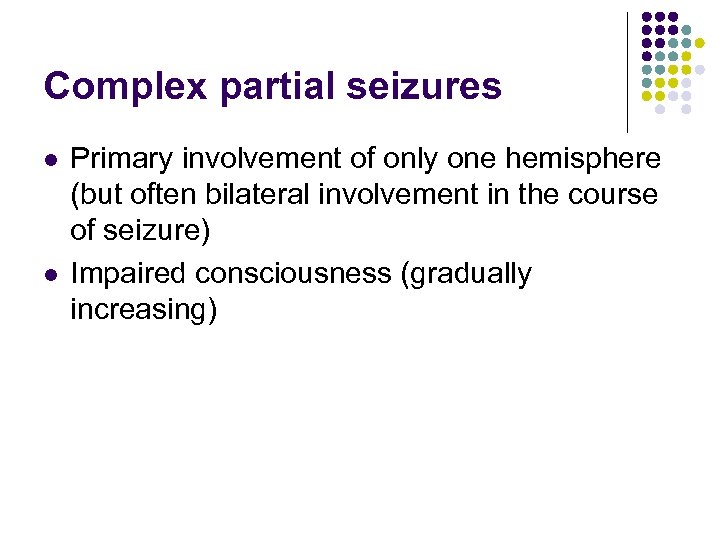 Complex partial seizures l l Primary involvement of only one hemisphere (but often bilateral