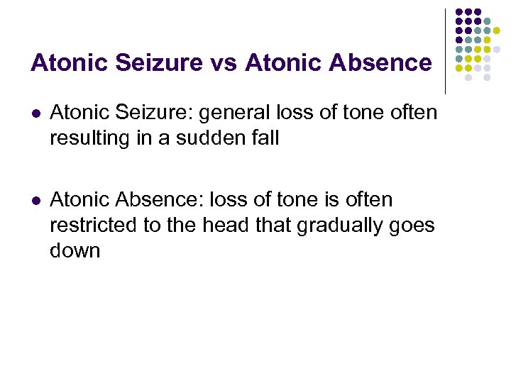 Atonic Seizure vs Atonic Absence l Atonic Seizure: general loss of tone often resulting