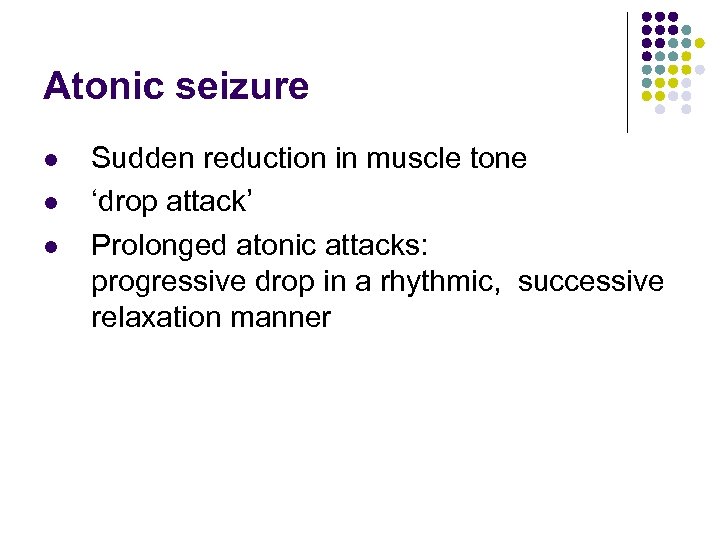 Atonic seizure l l l Sudden reduction in muscle tone ‘drop attack’ Prolonged atonic