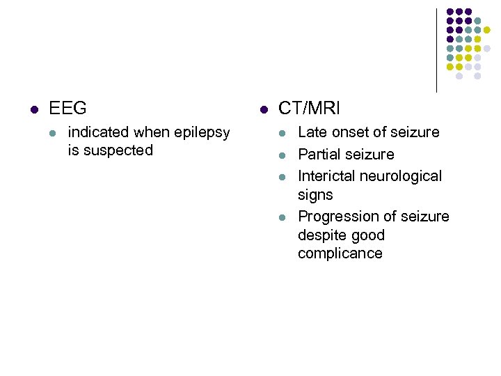 l EEG l indicated when epilepsy is suspected l CT/MRI l l Late onset