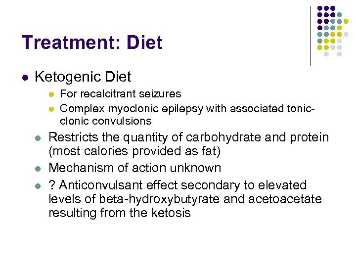 Treatment: Diet l Ketogenic Diet l l l For recalcitrant seizures Complex myoclonic epilepsy