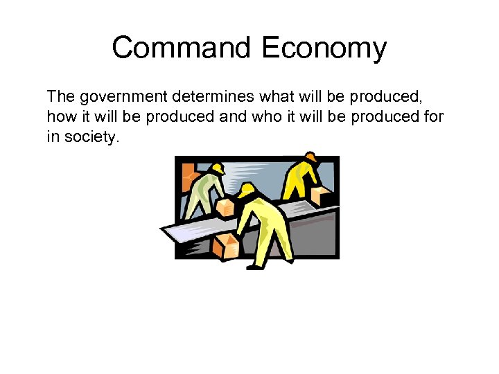 Command Economy The government determines what will be produced, how it will be produced