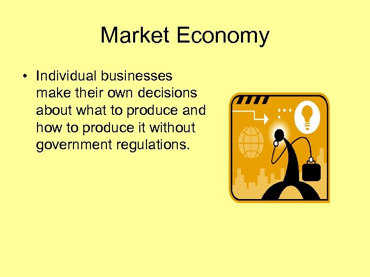 Market Economy • Individual businesses make their own decisions about what to produce and