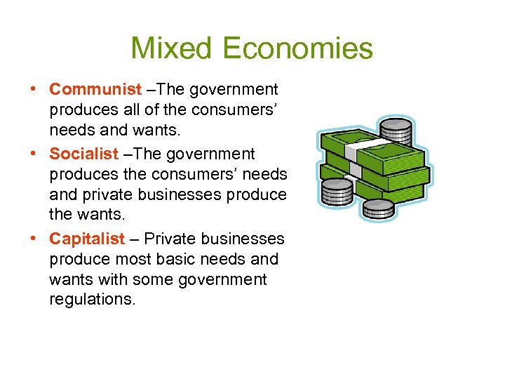 Mixed Economies • Communist –The government produces all of the consumers’ needs and wants.