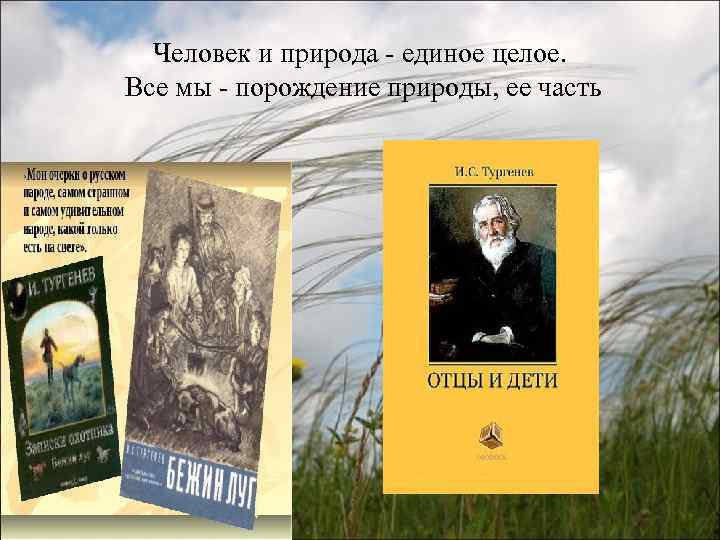 Человек и природа - единое целое. Все мы - порождение природы, ее часть 