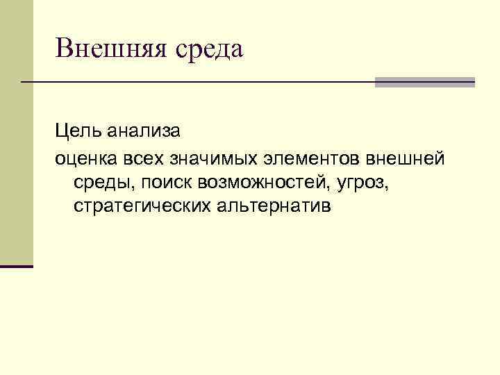 Внешняя среда Цель анализа оценка всех значимых элементов внешней среды, поиск возможностей, угроз, стратегических
