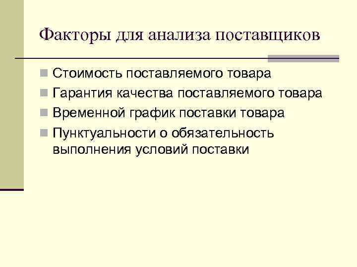 Факторы для анализа поставщиков n Стоимость поставляемого товара n Гарантия качества поставляемого товара n