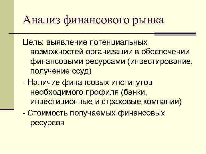 Анализ финансового рынка Цель: выявление потенциальных возможностей организации в обеспечении финансовыми ресурсами (инвестирование, получение