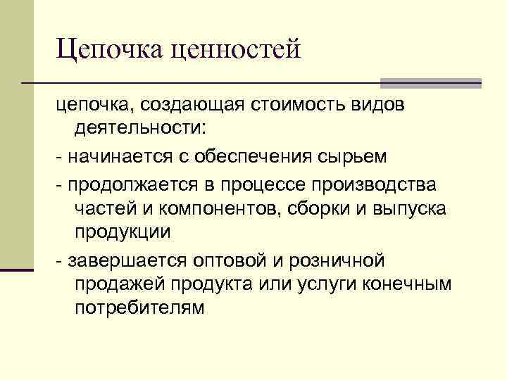 Цепочка ценностей цепочка, создающая стоимость видов деятельности: начинается с обеспечения сырьем продолжается в процессе