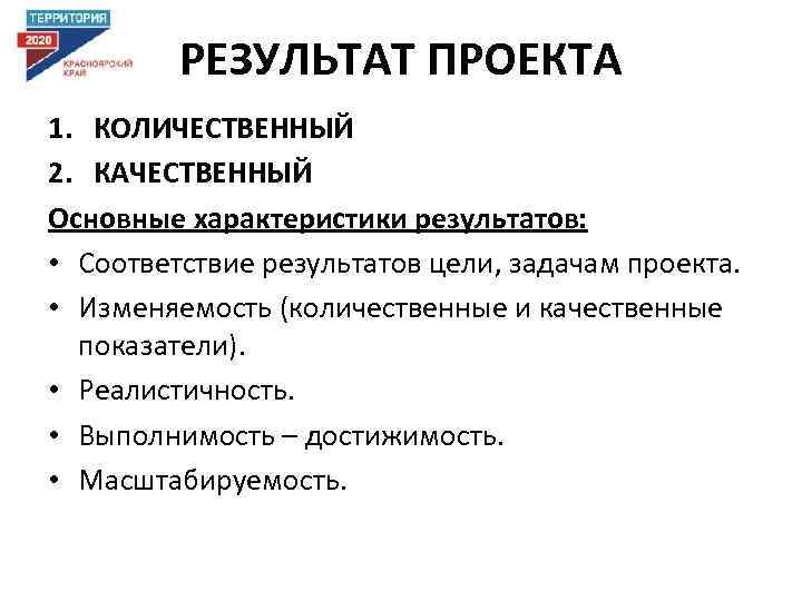 РЕЗУЛЬТАТ ПРОЕКТА 1. КОЛИЧЕСТВЕННЫЙ 2. КАЧЕСТВЕННЫЙ Основные характеристики результатов: • Соответствие результатов цели, задачам