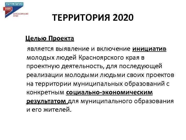 ТЕРРИТОРИЯ 2020 Целью Проекта является выявление и включение инициатив молодых людей Красноярского края в