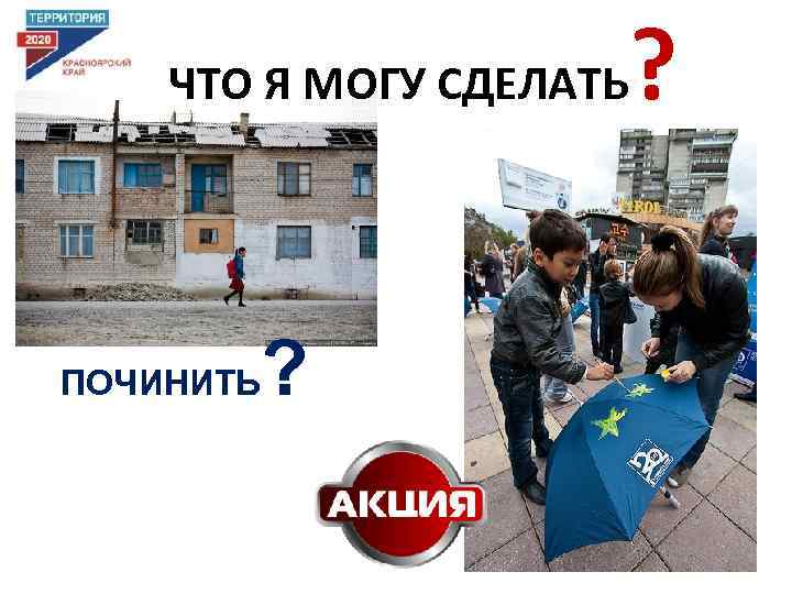  ЧТО Я МОГУ СДЕЛАТЬ ПОЧИНИТЬ ? ? 