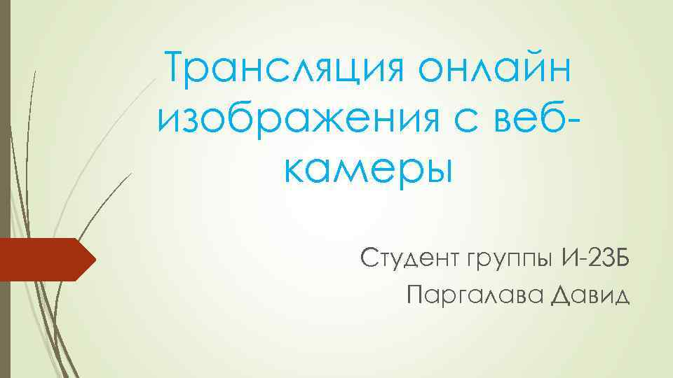 Трансляция онлайн изображения с вебкамеры Студент группы И-23 Б Паргалава Давид 
