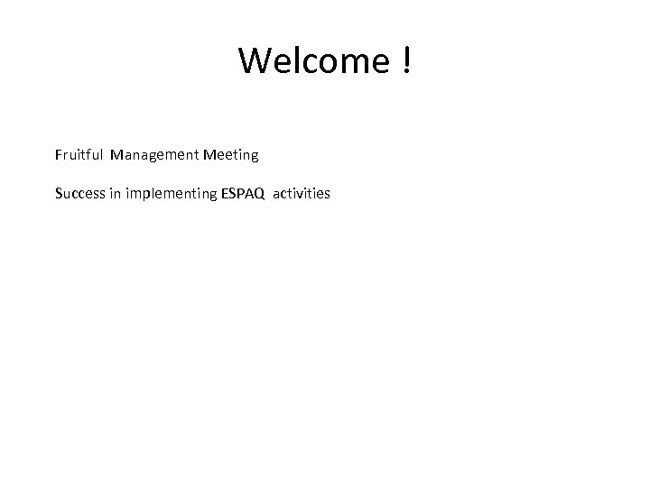 Welcome ! Fruitful Management Meeting Success in implementing ESPAQ activities 