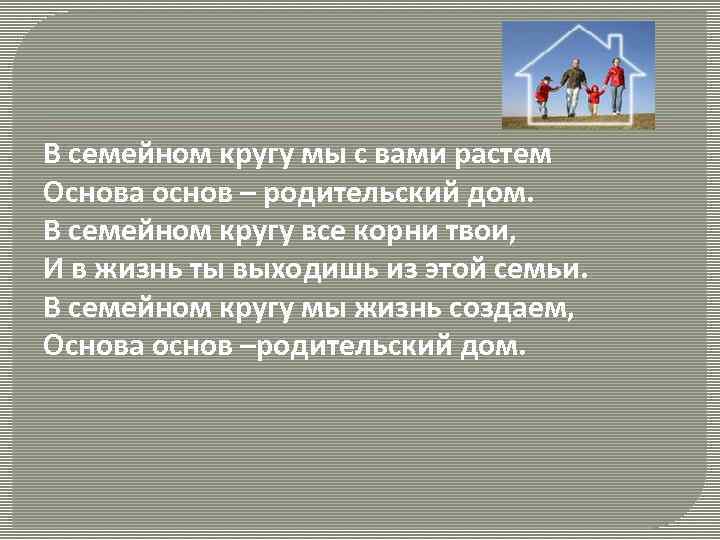 В семейном кругу мы с вами растем Основа основ – родительский дом. В семейном