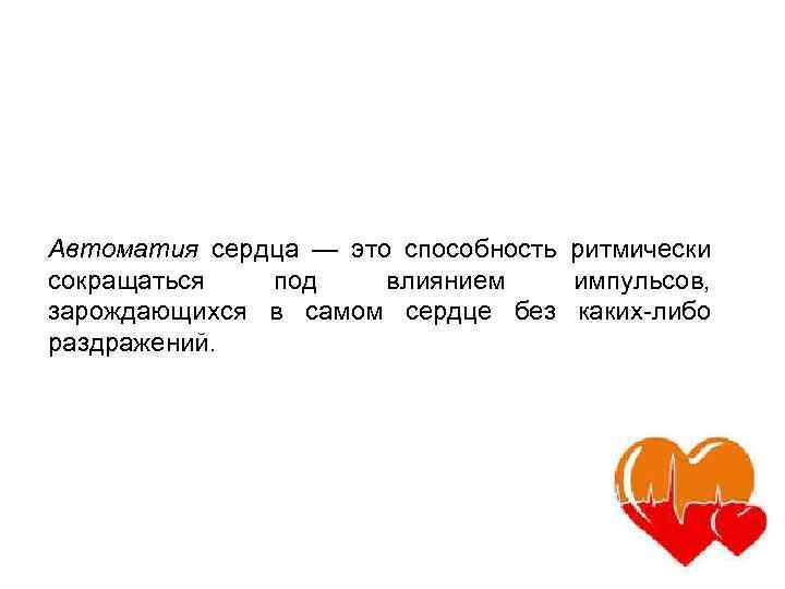 Автоматия сердца — это способность ритмически сокращаться под влиянием импульсов, зарождающихся в самом сердце