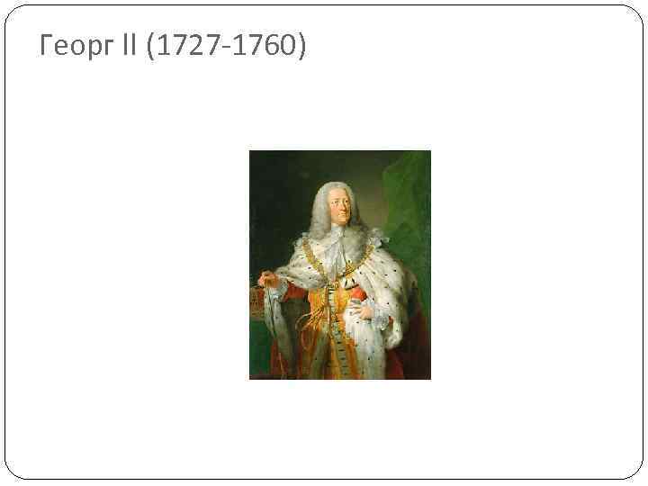 Георг II (1727 -1760) 