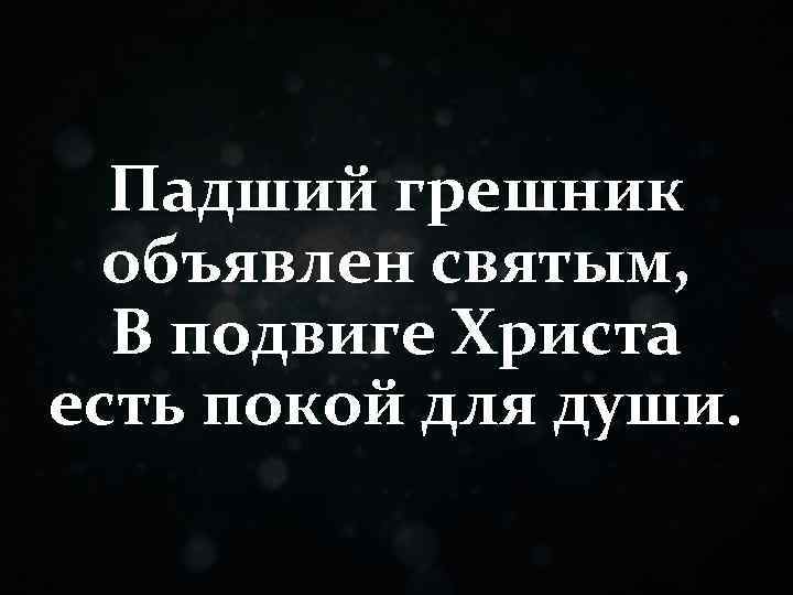 Падший грешник объявлен святым, В подвиге Христа есть покой для души. 