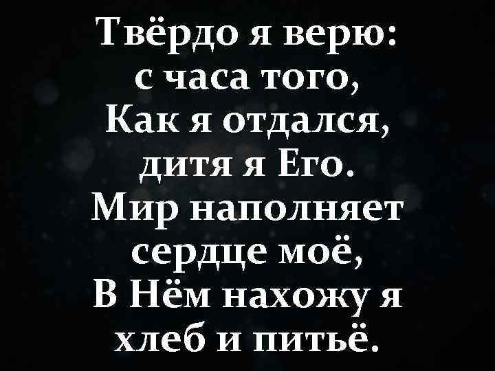 Твёрдо я верю: с часа того, Как я отдался, дитя я Его. Мир наполняет