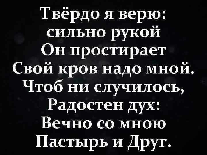 Твёрдо я верю: сильно рукой Он простирает Свой кров надо мной. Чтоб ни случилось,