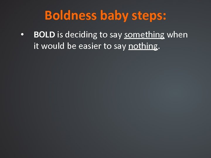 Boldness baby steps: • BOLD is deciding to say something when it would be