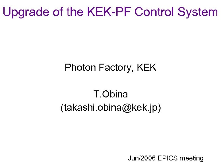Upgrade of the KEK-PF Control System Photon Factory, KEK T. Obina (takashi. obina@kek. jp)