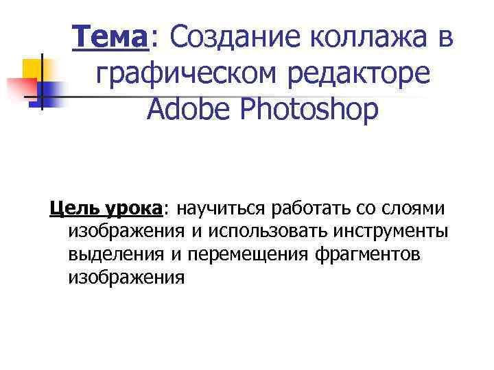 Тема: Создание коллажа в графическом редакторе Adobe Photoshop Цель урока: научиться работать со слоями