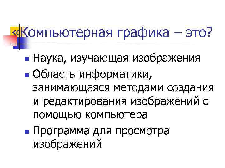  «Компьютерная графика – это? Наука, изучающая изображения n Область информатики, занимающаяся методами создания
