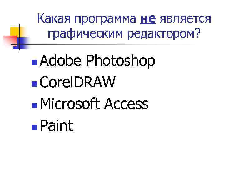Какая программа не является графическим редактором? Adobe Photoshop n Corel. DRAW n Microsoft Access