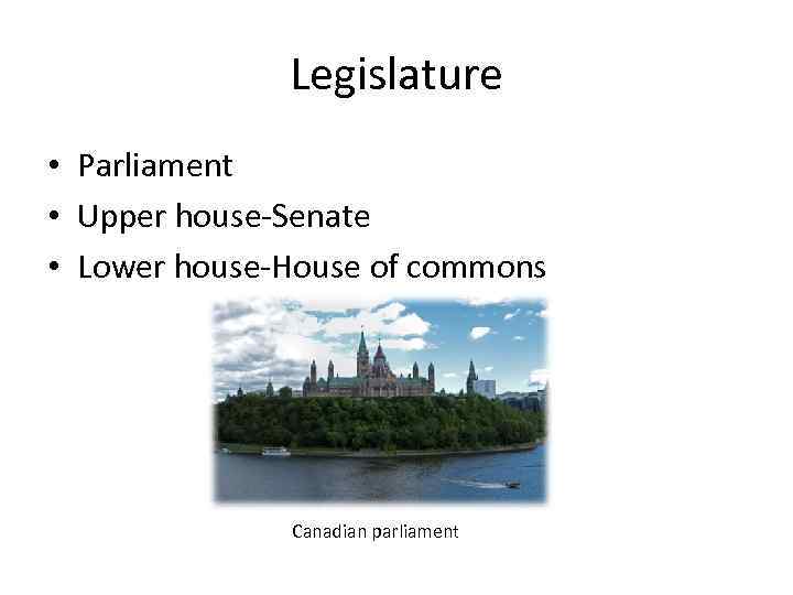 Legislature • Parliament • Upper house-Senate • Lower house-House of commons Canadian parliament 