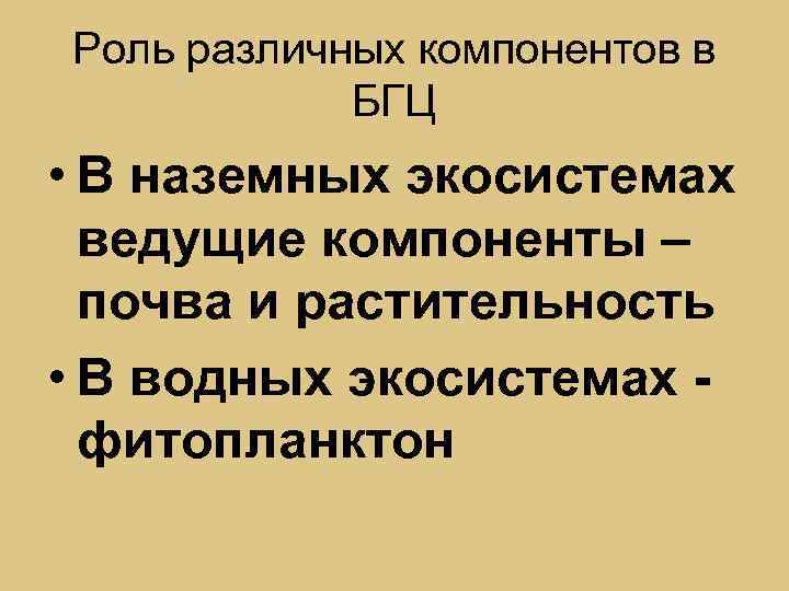 Роль различных компонентов в БГЦ • В наземных экосистемах ведущие компоненты – почва и