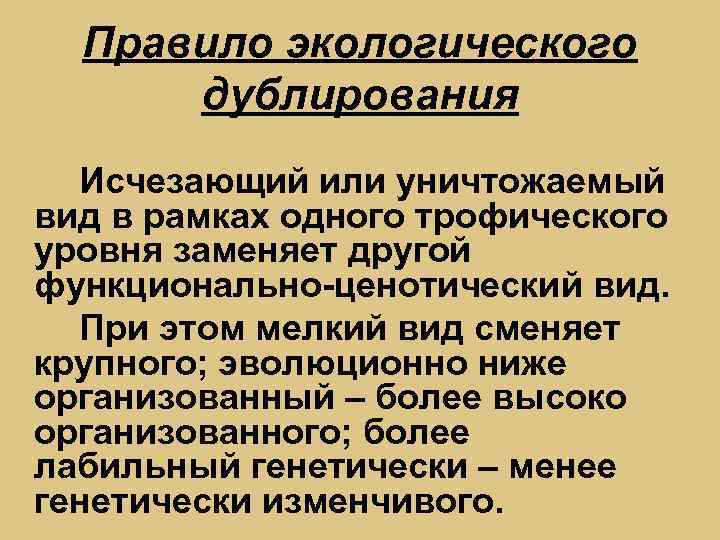 Правило экологического дублирования Исчезающий или уничтожаемый вид в рамках одного трофического уровня заменяет другой