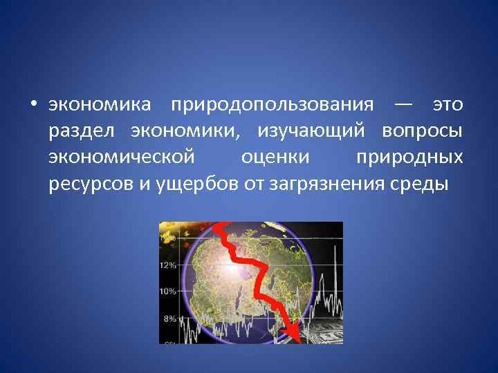  • экономика природопользования — это раздел экономики, изучающий вопросы экономической оценки природных ресурсов