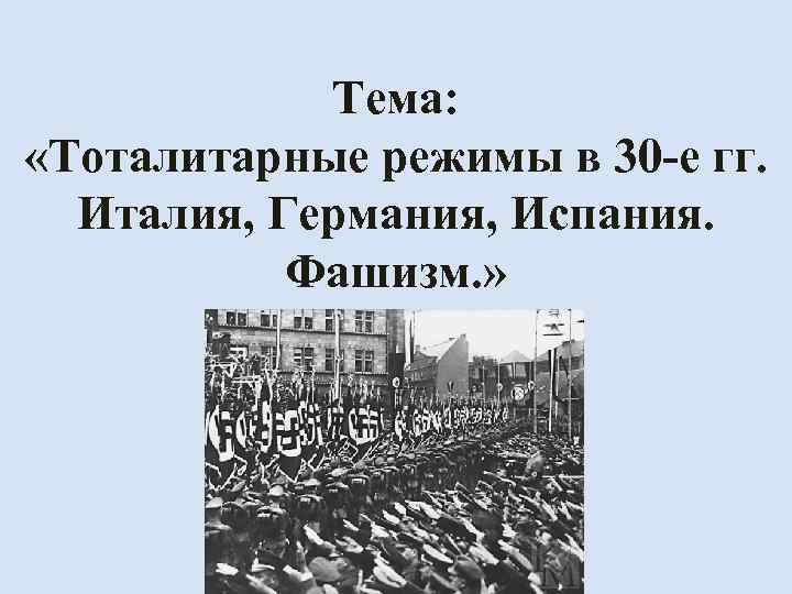 Тема: «Тоталитарные режимы в 30 -е гг. Италия, Германия, Испания. Фашизм. » 