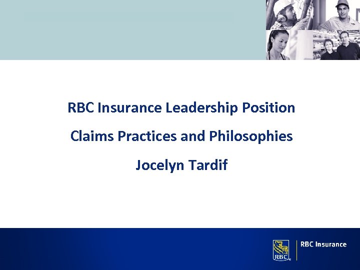RBC Insurance Leadership Position Claims Practices and Philosophies Jocelyn Tardif 